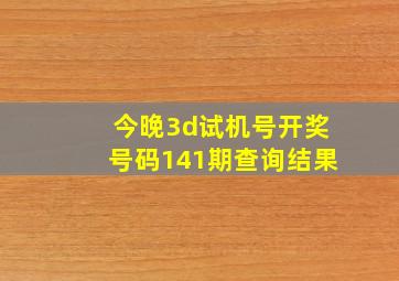 今晚3d试机号开奖号码141期查询结果