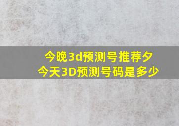 今晚3d预测号推荐夕今天3D预测号码是多少