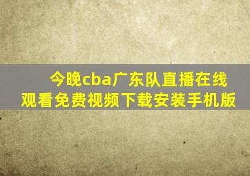 今晚cba广东队直播在线观看免费视频下载安装手机版