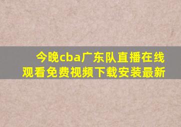 今晚cba广东队直播在线观看免费视频下载安装最新