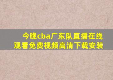 今晚cba广东队直播在线观看免费视频高清下载安装