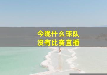 今晚什么球队没有比赛直播