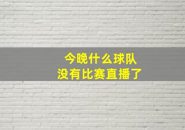 今晚什么球队没有比赛直播了