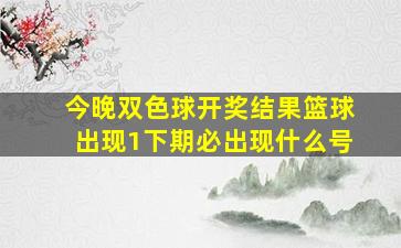 今晚双色球开奖结果篮球出现1下期必出现什么号