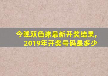 今晚双色球最新开奖结果,2019年开奖号码是多少