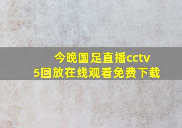 今晚国足直播cctv5回放在线观看免费下载