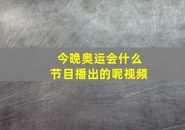 今晚奥运会什么节目播出的呢视频