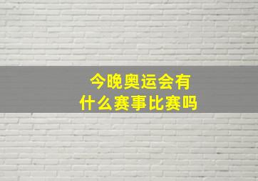 今晚奥运会有什么赛事比赛吗