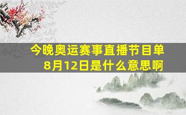 今晚奥运赛事直播节目单8月12日是什么意思啊