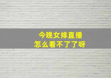 今晚女排直播怎么看不了了呀