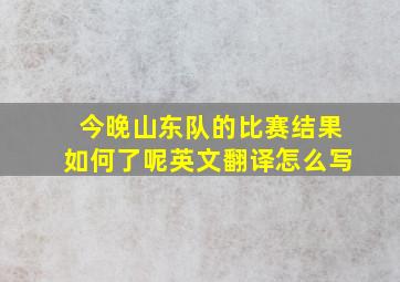 今晚山东队的比赛结果如何了呢英文翻译怎么写