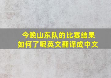 今晚山东队的比赛结果如何了呢英文翻译成中文