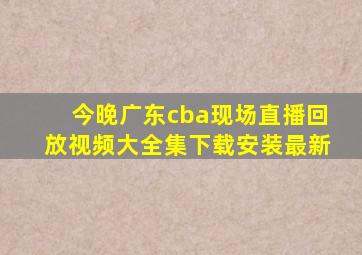 今晚广东cba现场直播回放视频大全集下载安装最新