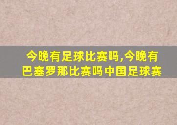 今晚有足球比赛吗,今晚有巴塞罗那比赛吗中国足球赛