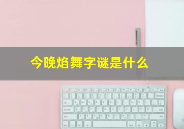 今晚焰舞字谜是什么