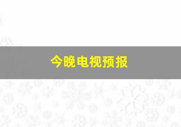 今晚电视预报