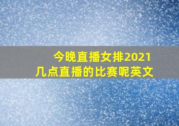 今晚直播女排2021几点直播的比赛呢英文