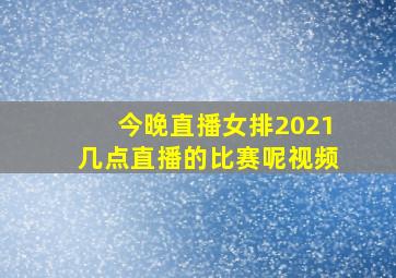 今晚直播女排2021几点直播的比赛呢视频