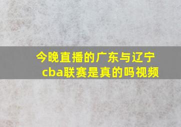 今晚直播的广东与辽宁cba联赛是真的吗视频