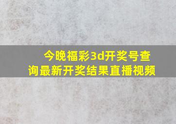 今晚福彩3d开奖号查询最新开奖结果直播视频