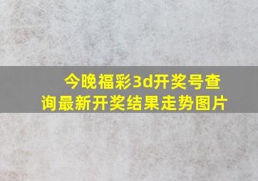 今晚福彩3d开奖号查询最新开奖结果走势图片