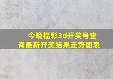 今晚福彩3d开奖号查询最新开奖结果走势图表