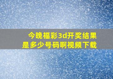 今晚福彩3d开奖结果是多少号码啊视频下载