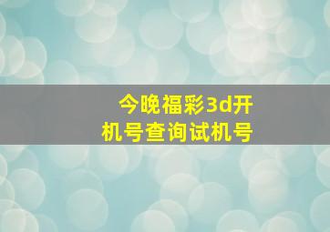 今晚福彩3d开机号查询试机号