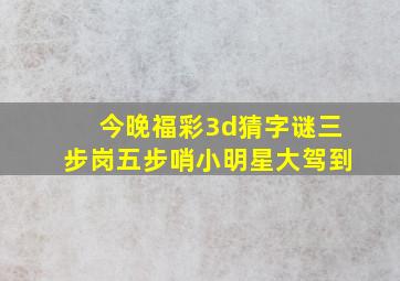 今晚福彩3d猜字谜三步岗五步哨小明星大驾到