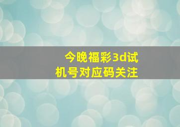 今晚福彩3d试机号对应码关注