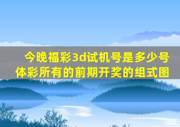 今晚福彩3d试机号是多少号体彩所有的前期开奖的组式图