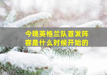 今晚英格兰队首发阵容是什么时候开始的