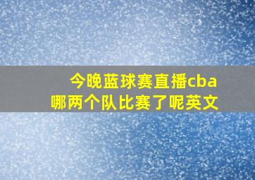 今晚蓝球赛直播cba哪两个队比赛了呢英文