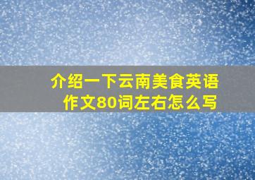 介绍一下云南美食英语作文80词左右怎么写