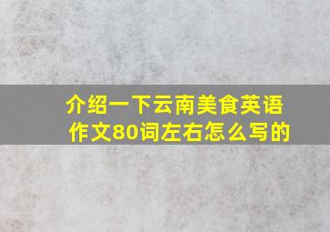 介绍一下云南美食英语作文80词左右怎么写的