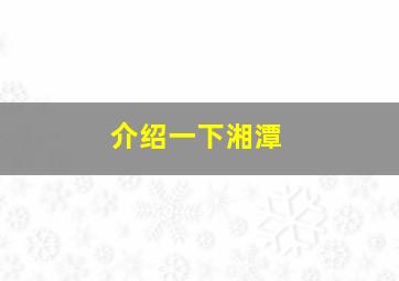 介绍一下湘潭