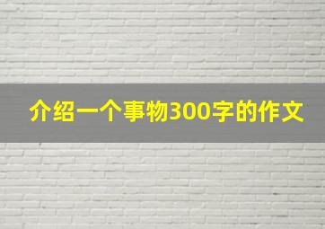 介绍一个事物300字的作文