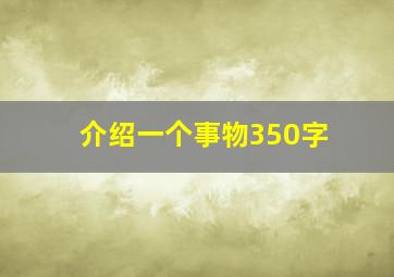 介绍一个事物350字