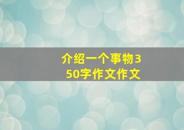 介绍一个事物350字作文作文