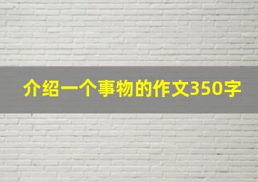 介绍一个事物的作文350字