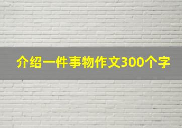 介绍一件事物作文300个字