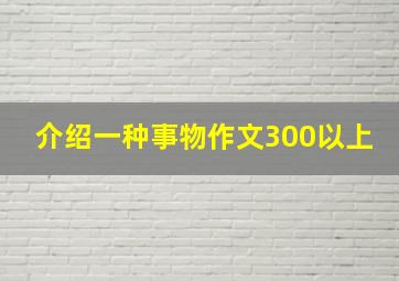 介绍一种事物作文300以上