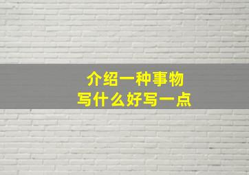 介绍一种事物写什么好写一点