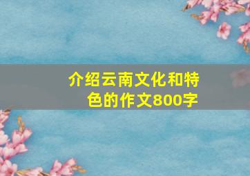 介绍云南文化和特色的作文800字