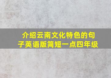 介绍云南文化特色的句子英语版简短一点四年级