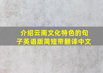 介绍云南文化特色的句子英语版简短带翻译中文