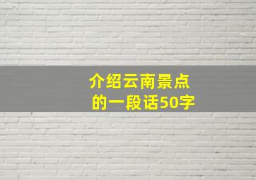 介绍云南景点的一段话50字