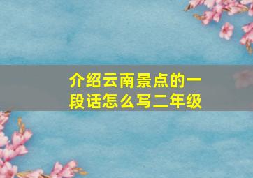 介绍云南景点的一段话怎么写二年级