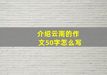 介绍云南的作文50字怎么写