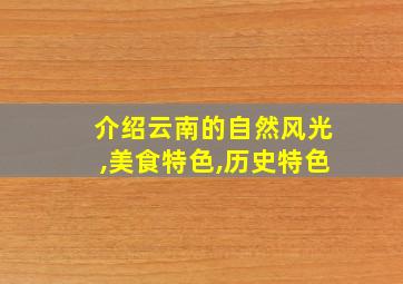 介绍云南的自然风光,美食特色,历史特色